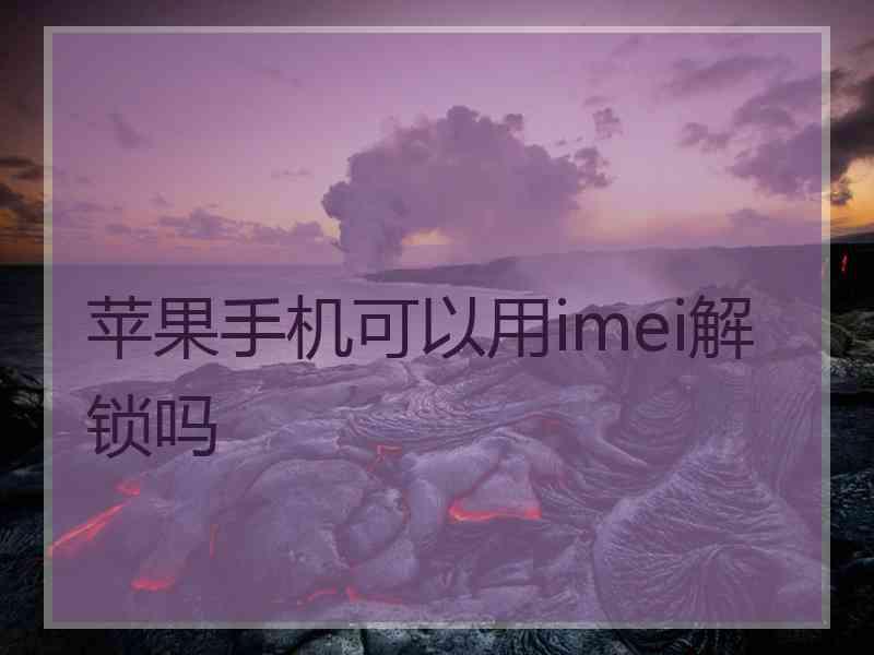 苹果手机可以用imei解锁吗