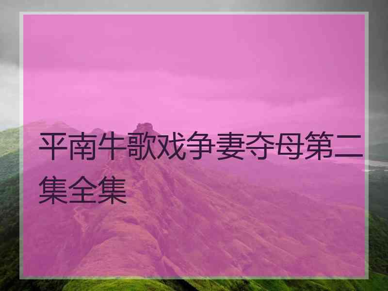 平南牛歌戏争妻夺母第二集全集