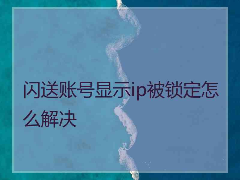 闪送账号显示ip被锁定怎么解决