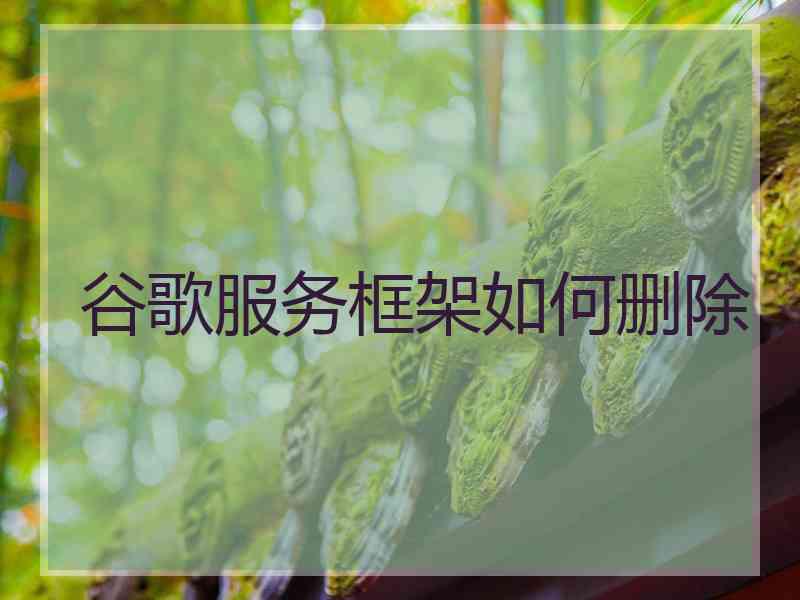 谷歌服务框架如何删除