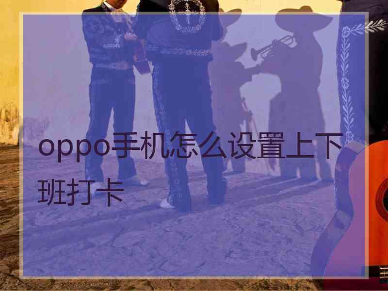 oppo手机怎么设置上下班打卡