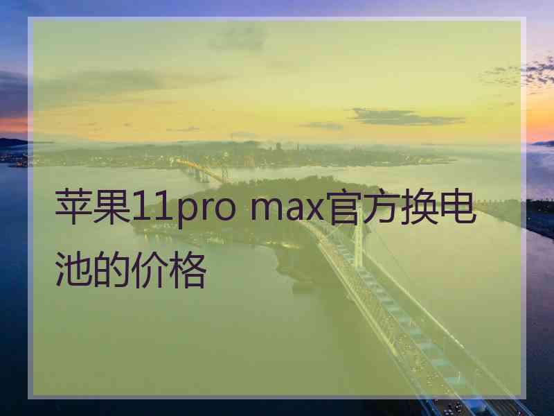 苹果11pro max官方换电池的价格