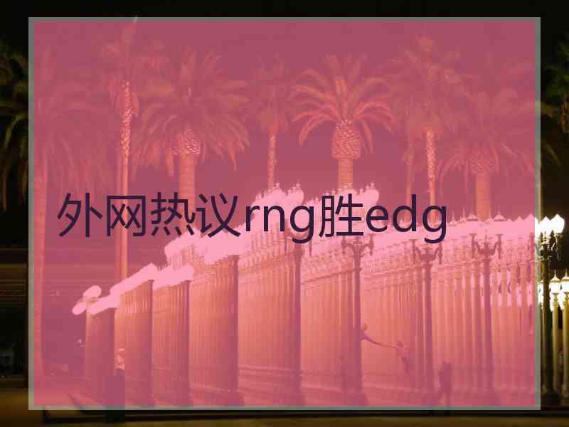 外网热议rng胜edg