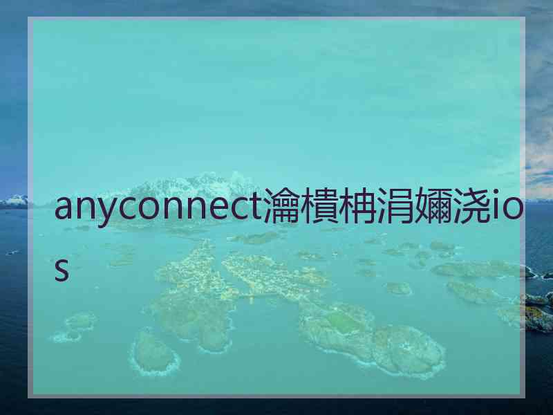 anyconnect瀹樻柟涓嬭浇ios