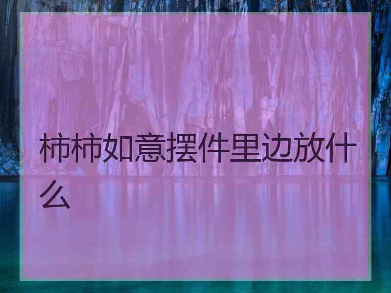 柿柿如意摆件里边放什么