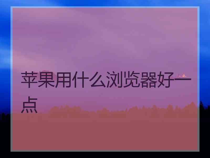 苹果用什么浏览器好一点