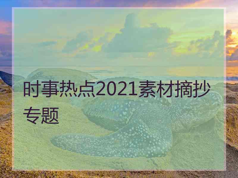 时事热点2021素材摘抄专题