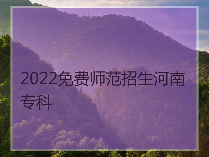 2022免费师范招生河南专科