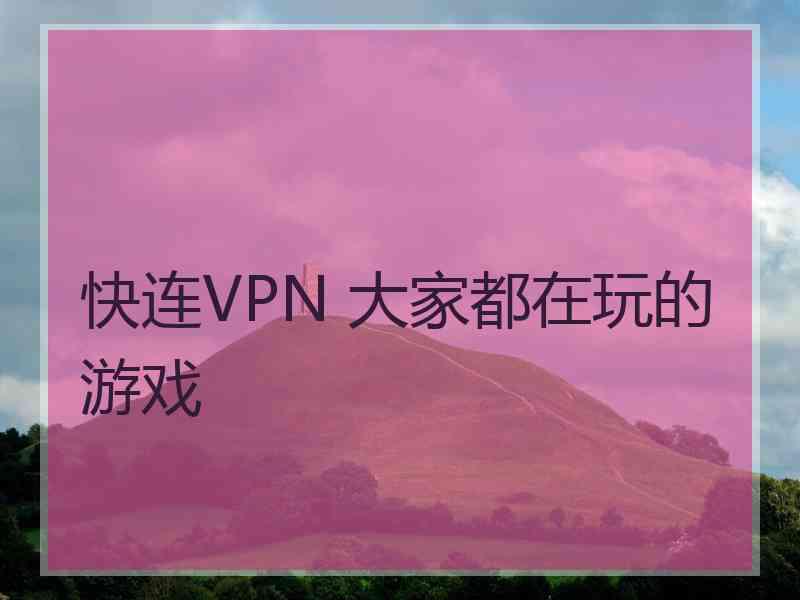 快连VPN 大家都在玩的游戏