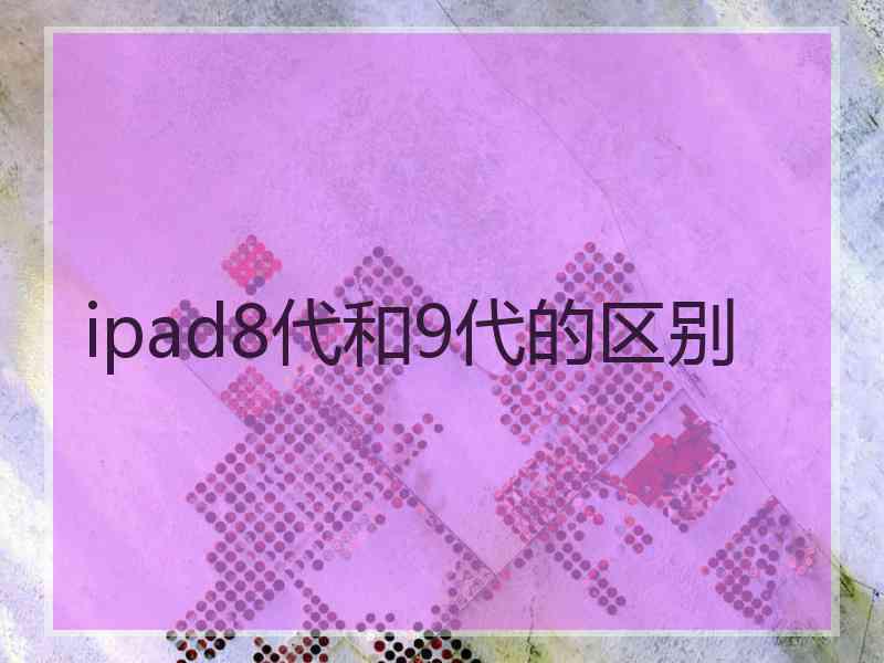 ipad8代和9代的区别