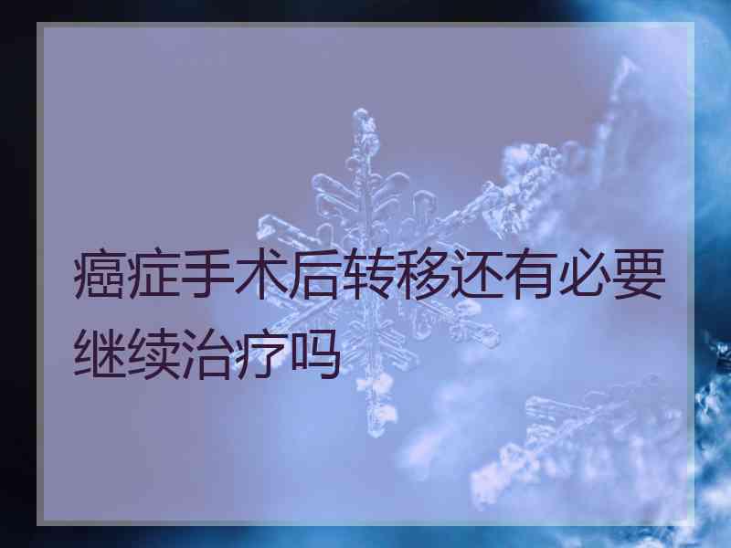 癌症手术后转移还有必要继续治疗吗