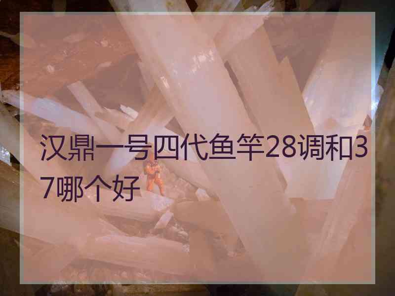 汉鼎一号四代鱼竿28调和37哪个好