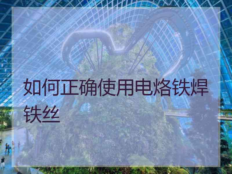 如何正确使用电烙铁焊铁丝