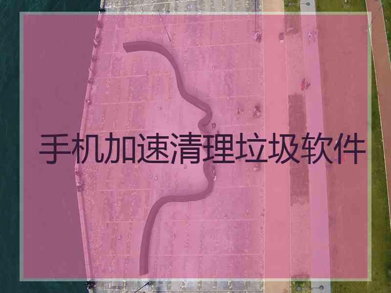 手机加速清理垃圾软件