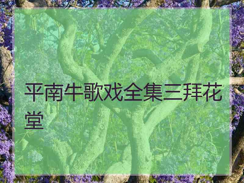 平南牛歌戏全集三拜花堂