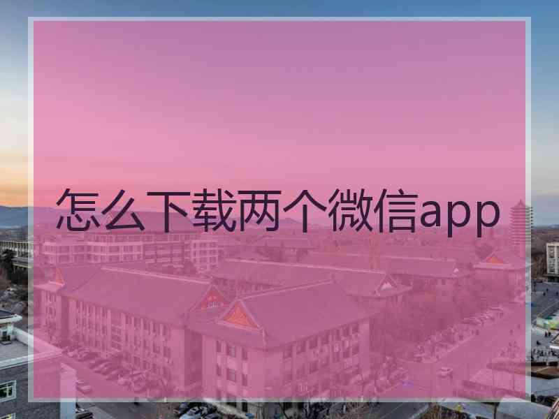 怎么下载两个微信app