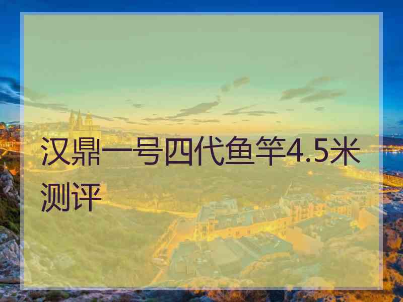 汉鼎一号四代鱼竿4.5米测评