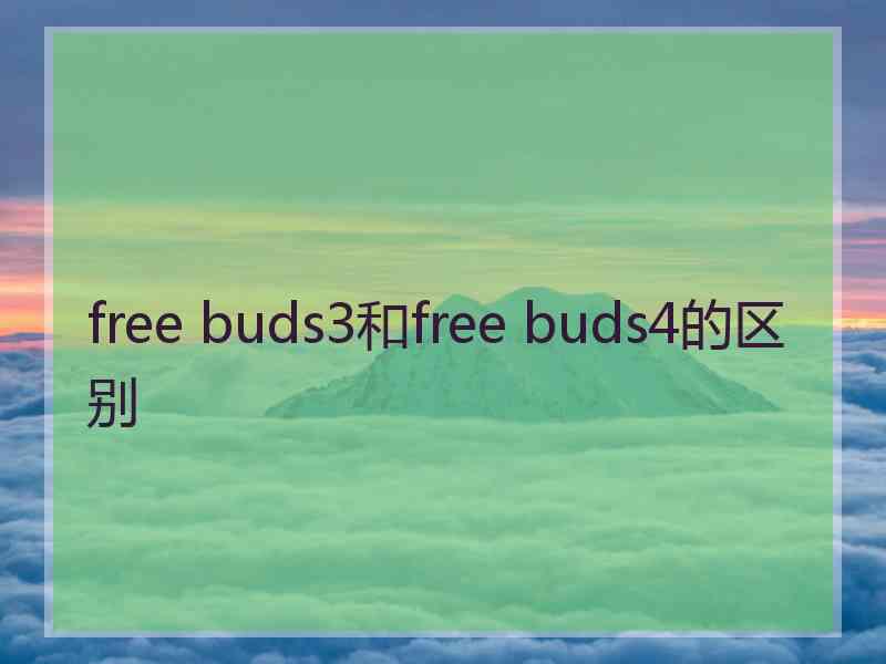 free buds3和free buds4的区别