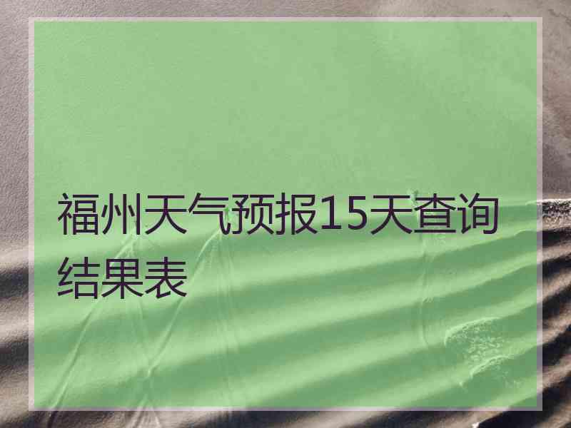 福州天气预报15天查询结果表