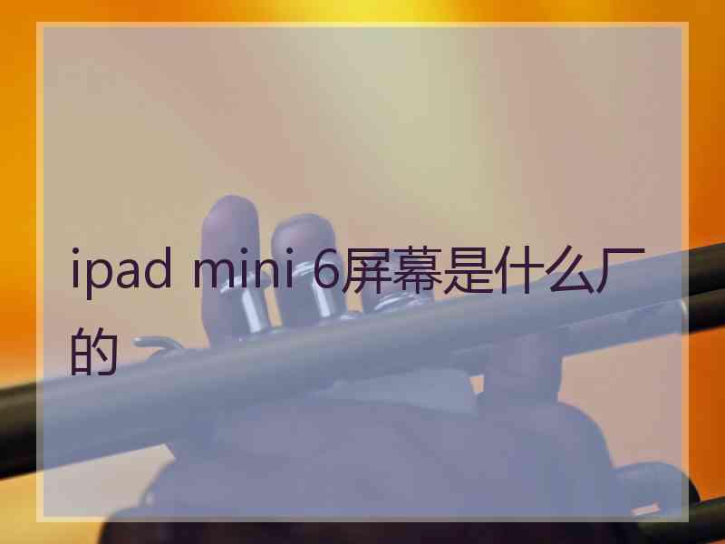 ipad mini 6屏幕是什么厂的