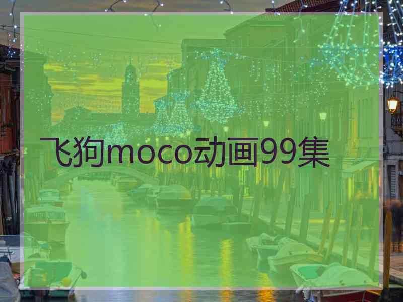 飞狗moco动画99集