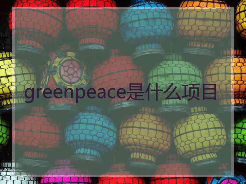 greenpeace是什么项目