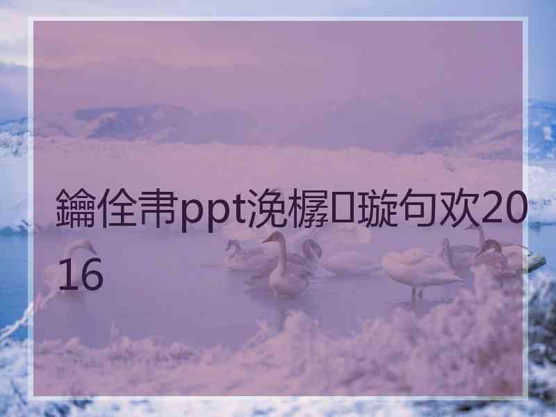 鑰佺帇ppt浼樼璇句欢2016