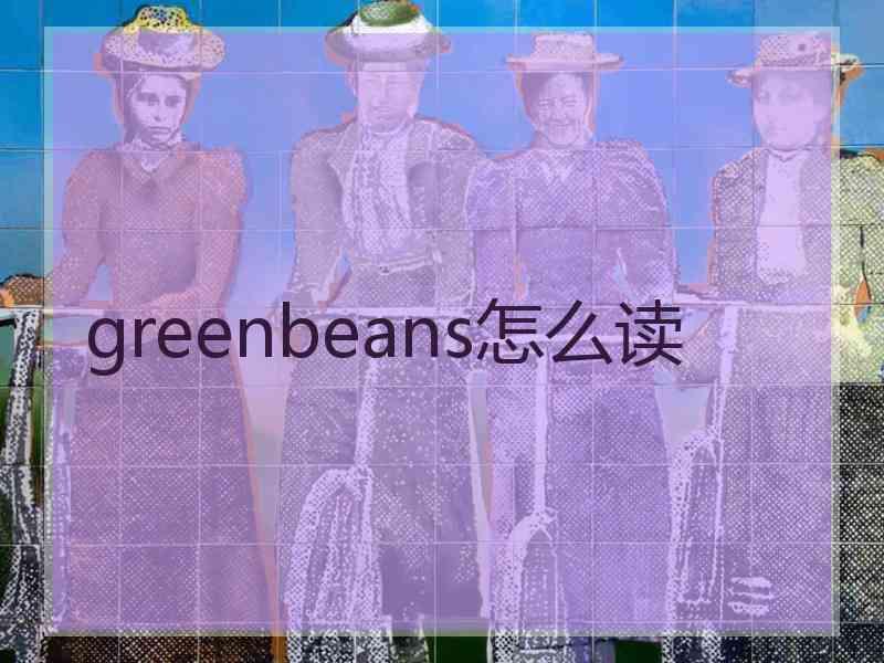 greenbeans怎么读