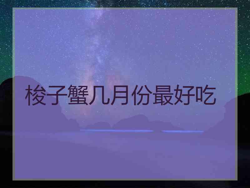 梭子蟹几月份最好吃