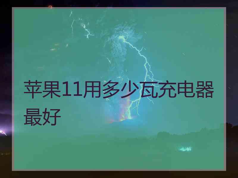 苹果11用多少瓦充电器最好