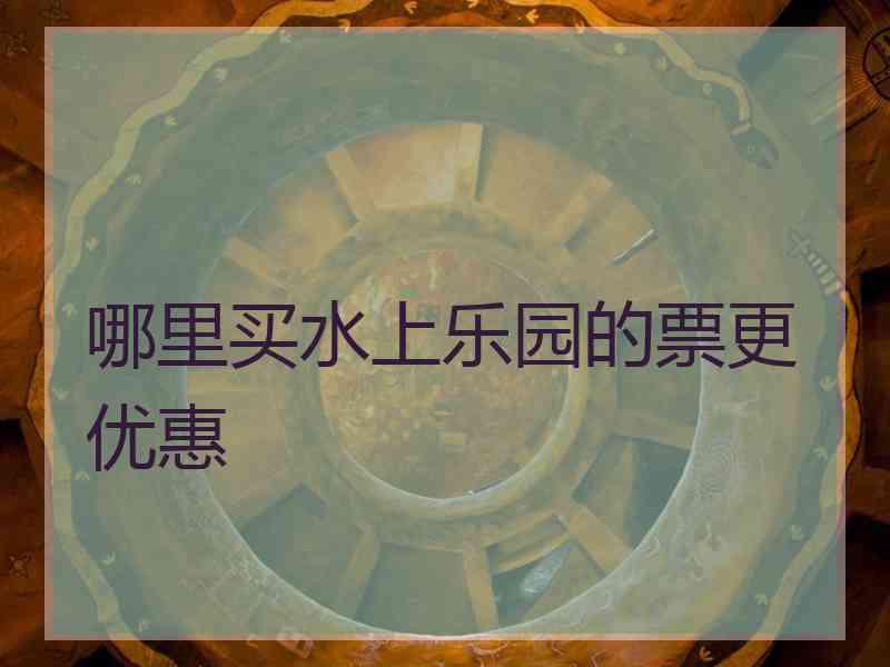 哪里买水上乐园的票更优惠