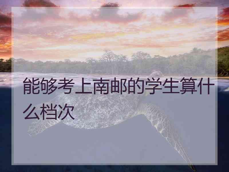 能够考上南邮的学生算什么档次