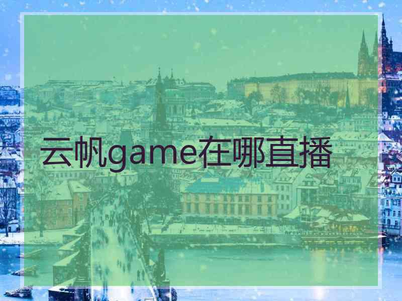 云帆game在哪直播