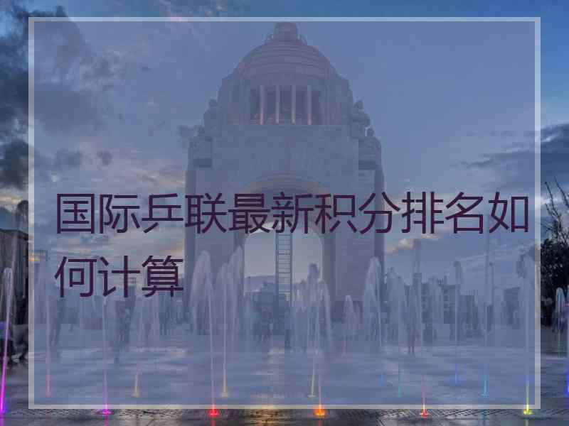 国际乒联最新积分排名如何计算