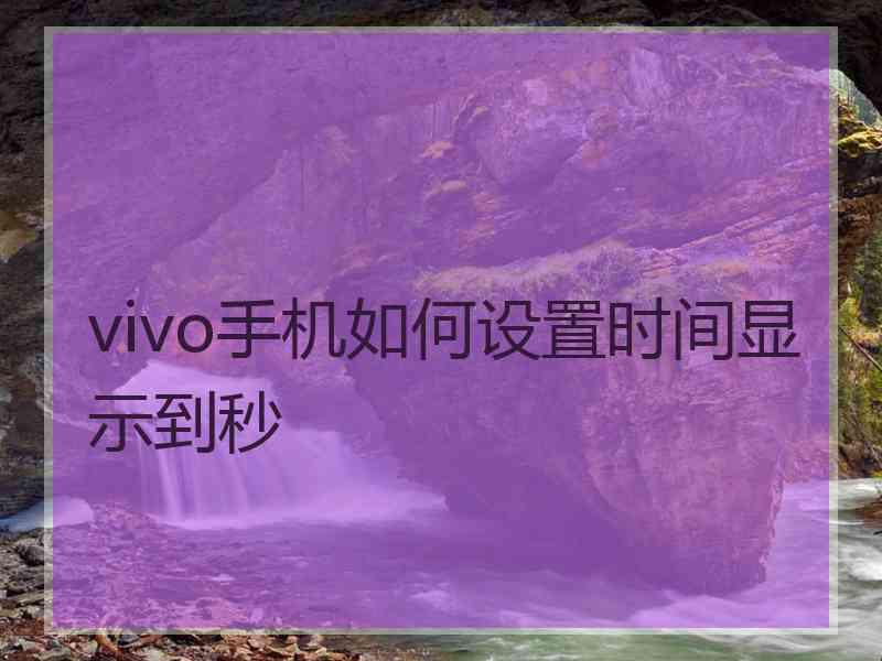 vivo手机如何设置时间显示到秒