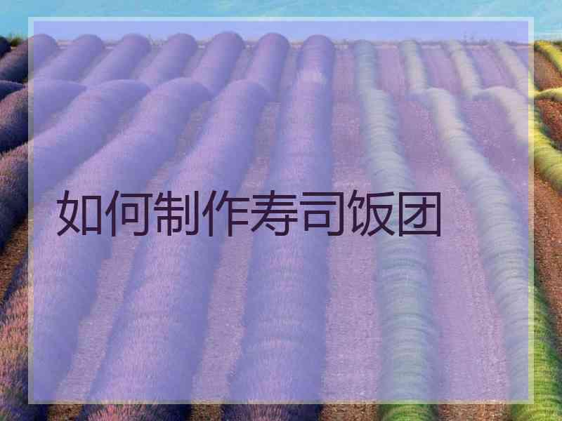 如何制作寿司饭团