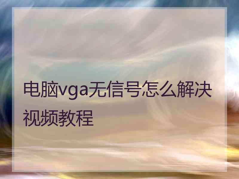 电脑vga无信号怎么解决视频教程