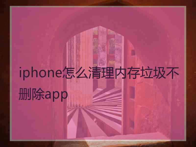 iphone怎么清理内存垃圾不删除app