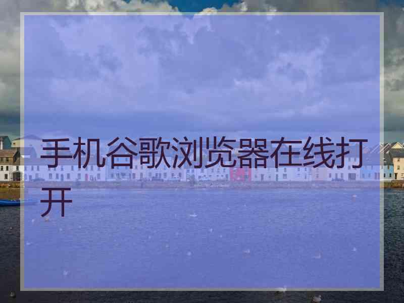 手机谷歌浏览器在线打开