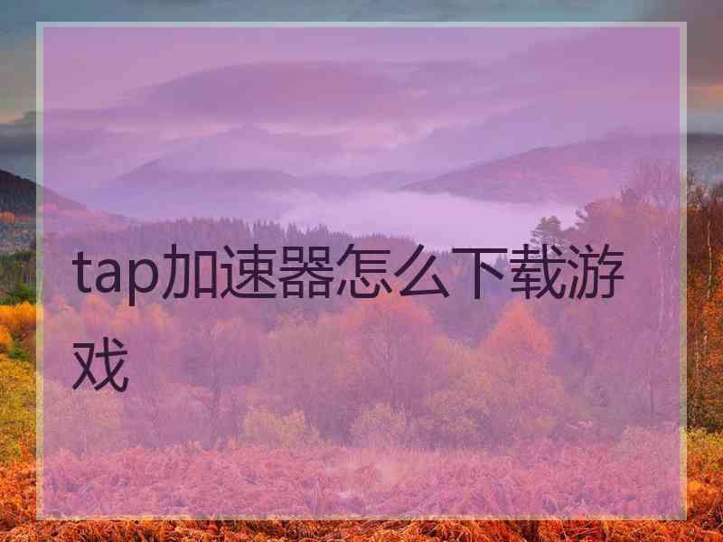 tap加速器怎么下载游戏