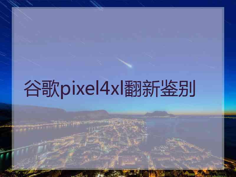 谷歌pixel4xl翻新鉴别