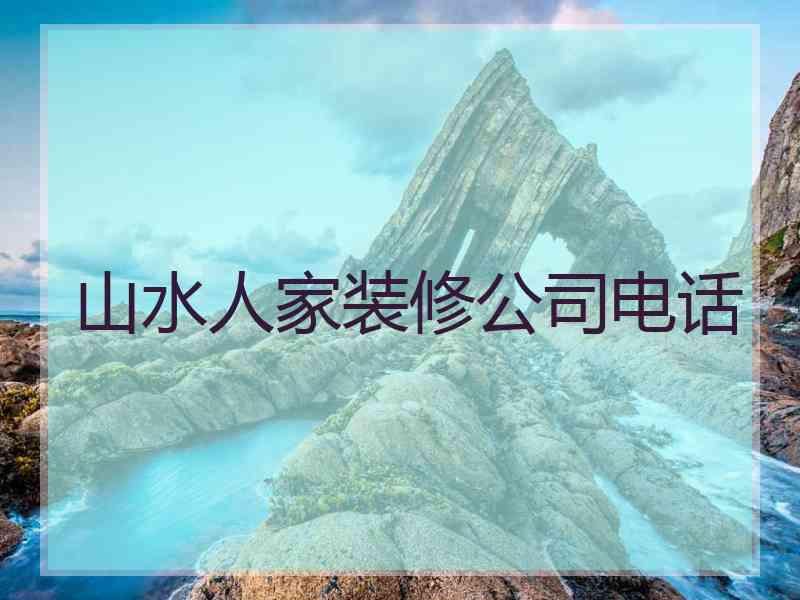 山水人家装修公司电话