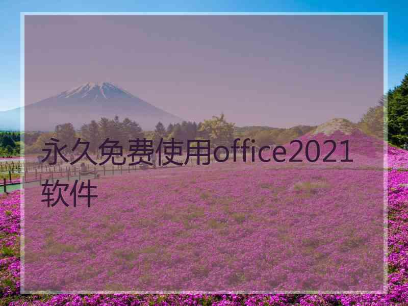 永久免费使用office2021软件