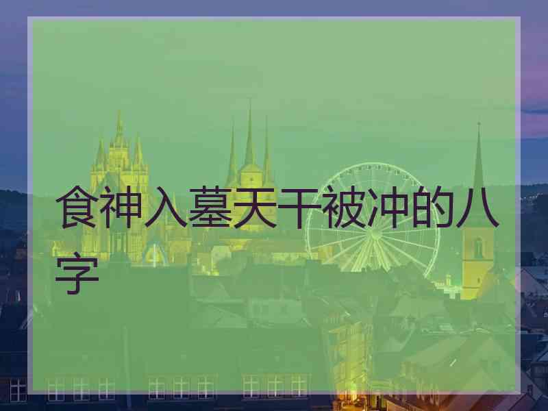 食神入墓天干被冲的八字