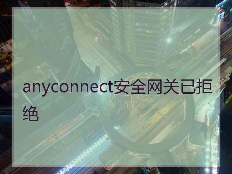 anyconnect安全网关已拒绝