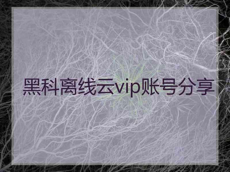 黑科离线云vip账号分享