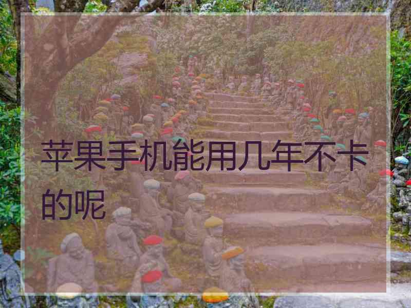 苹果手机能用几年不卡的呢