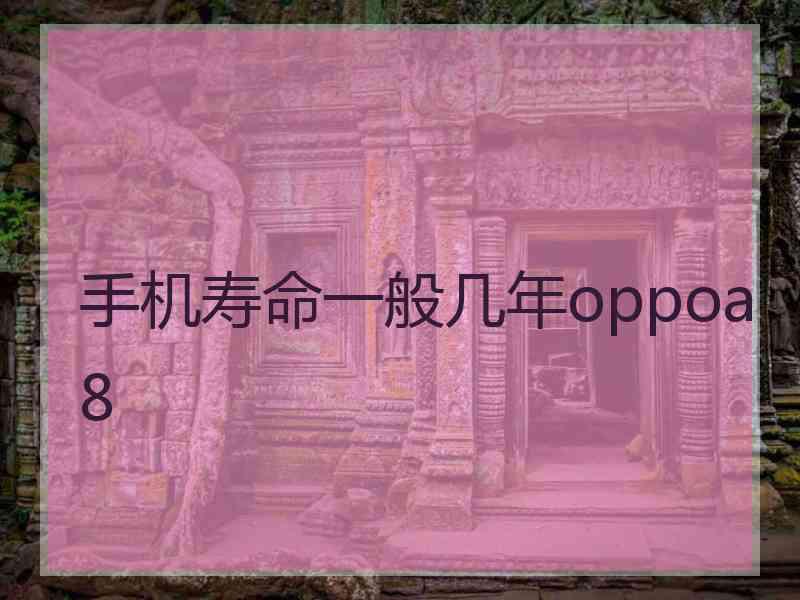 手机寿命一般几年oppoa8