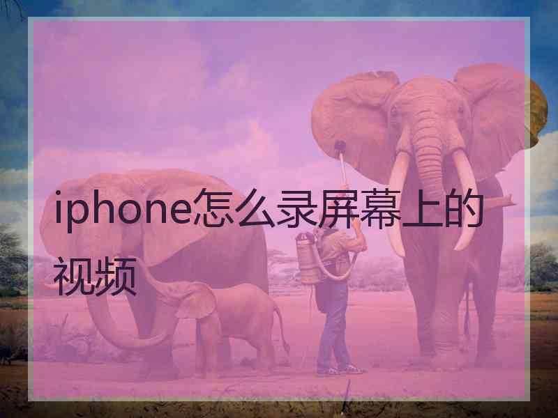 iphone怎么录屏幕上的视频