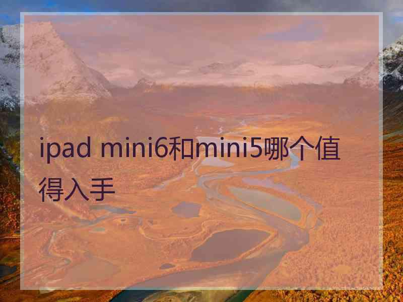 ipad mini6和mini5哪个值得入手